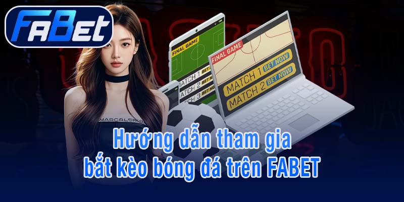 Hướng dẫn tham gia bắt kèo bóng đá trên FABET