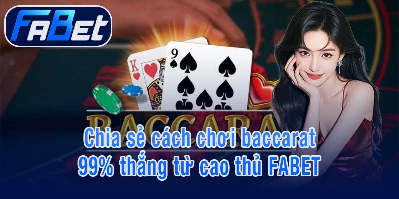 Chia sẻ cách chơi baccarat 99% thắng từ cao thủ FABET