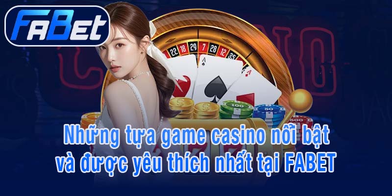 Những tựa game casino nổi bật và được yêu thích nhất tại FABET