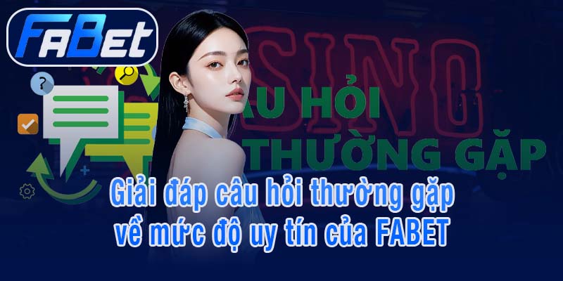 Giải đáp câu hỏi thường gặp về mức độ uy tín của FABET