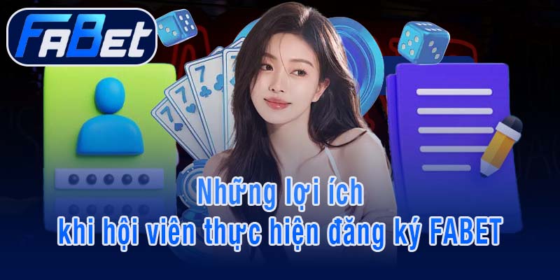 Những lợi ích khi hội viên thực hiện đăng ký FABET