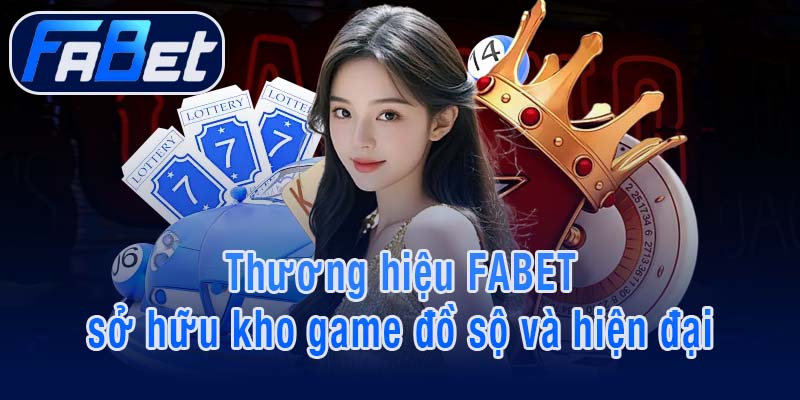 Thương hiệu FABET sở hữu kho game đồ sộ và hiện đại